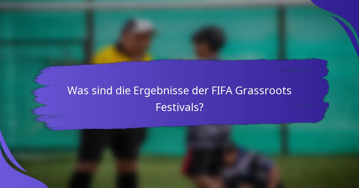 Was sind die Ergebnisse der FIFA Grassroots Festivals?