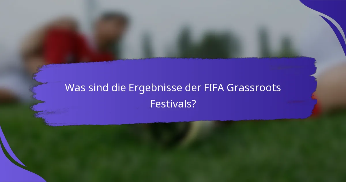 Was sind die Ergebnisse der FIFA Grassroots Festivals?