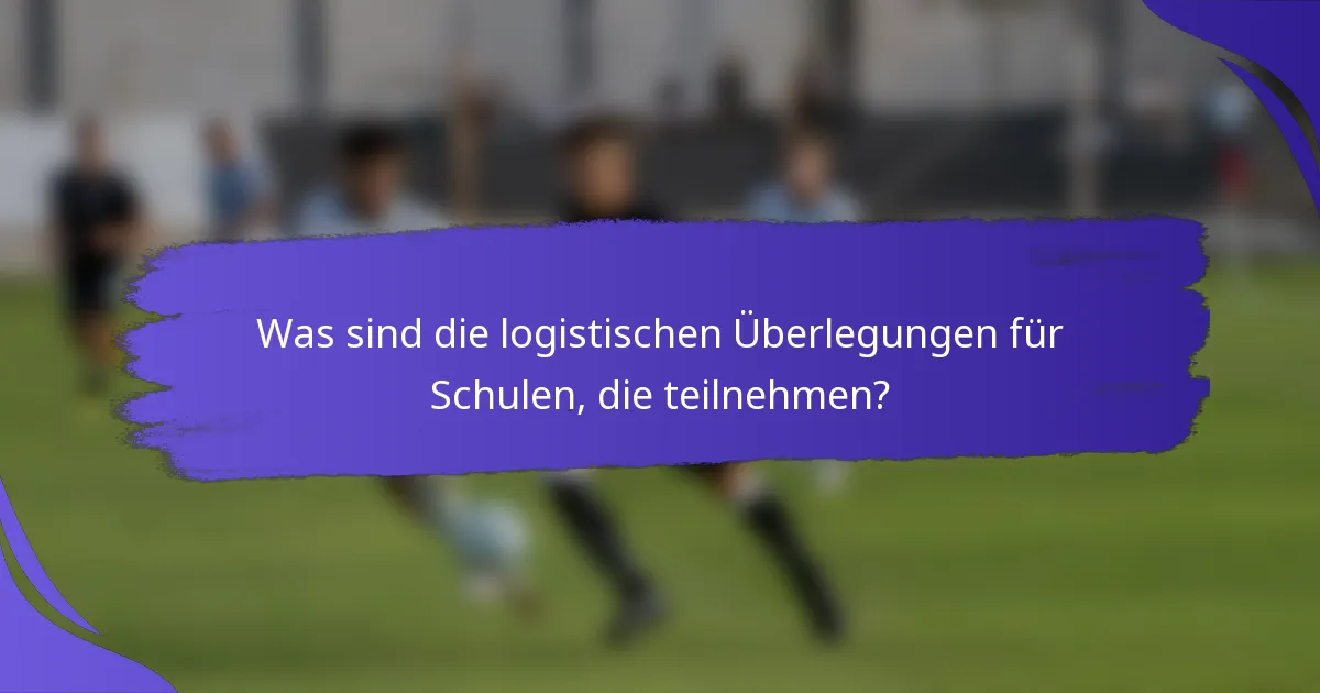 Was sind die logistischen Überlegungen für Schulen, die teilnehmen?