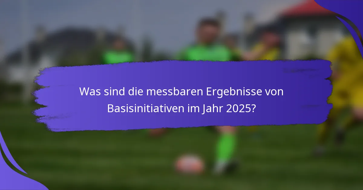 Was sind die messbaren Ergebnisse von Basisinitiativen im Jahr 2025?
