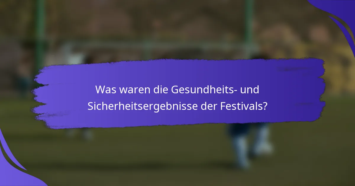 Was waren die Gesundheits- und Sicherheitsergebnisse der Festivals?