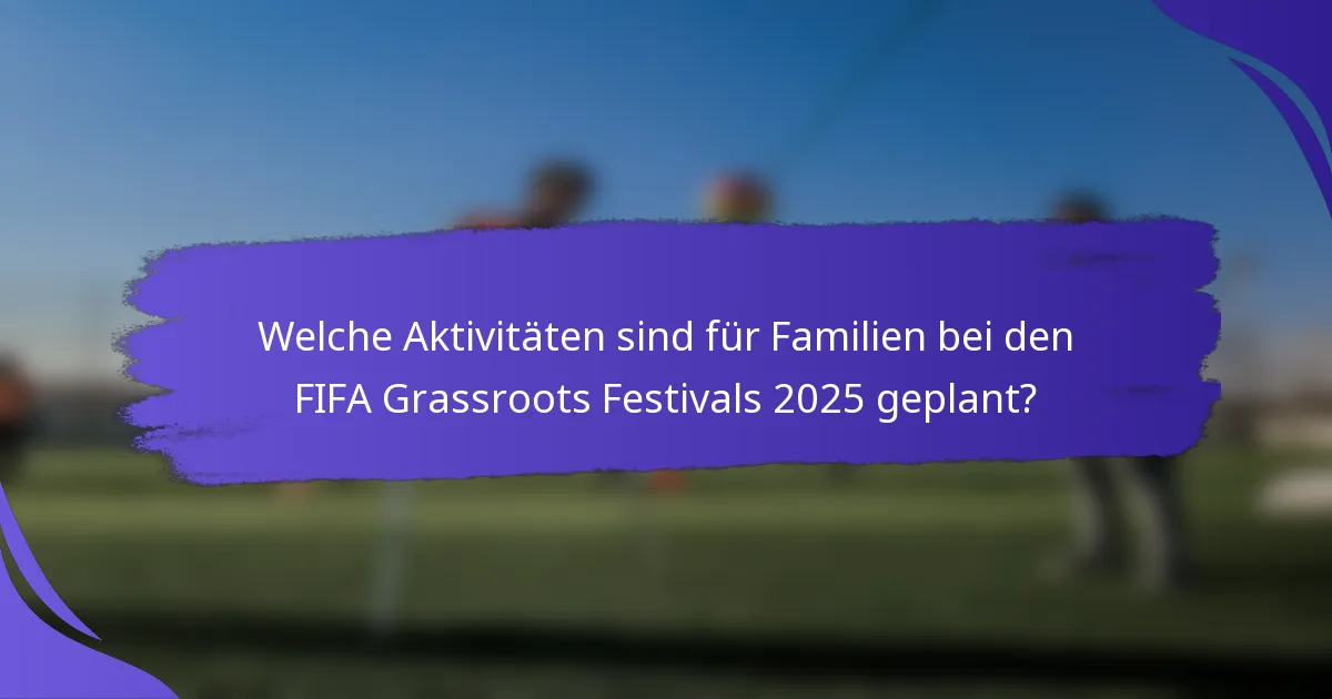 Welche Aktivitäten sind für Familien bei den FIFA Grassroots Festivals 2025 geplant?