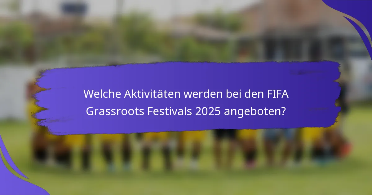 Welche Aktivitäten werden bei den FIFA Grassroots Festivals 2025 angeboten?