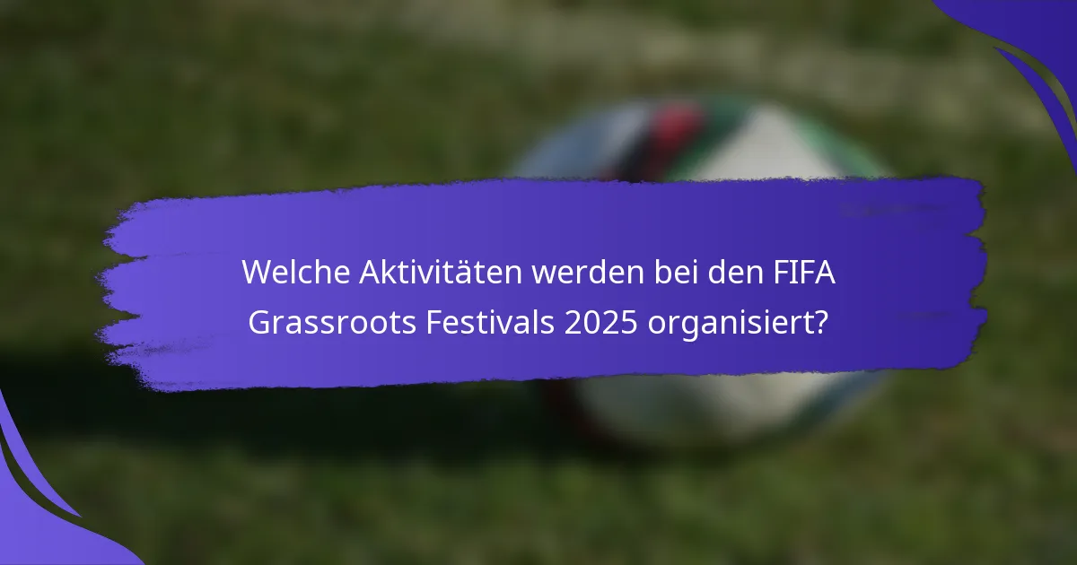 Welche Aktivitäten werden bei den FIFA Grassroots Festivals 2025 organisiert?