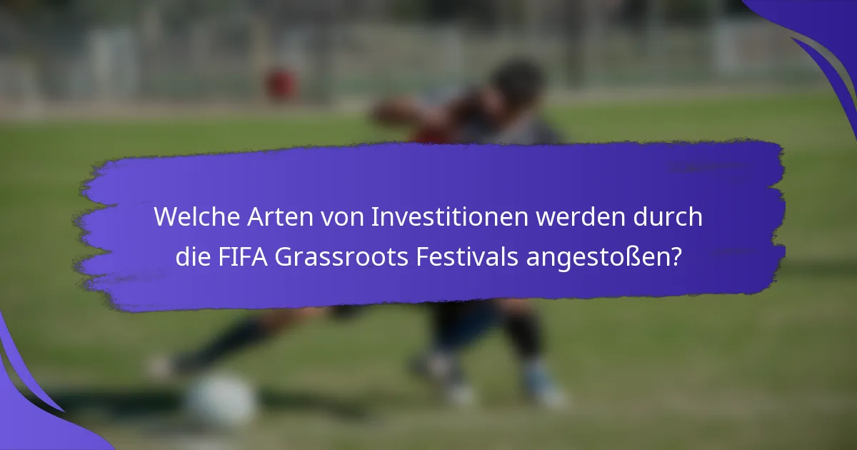 Welche Arten von Investitionen werden durch die FIFA Grassroots Festivals angestoßen?