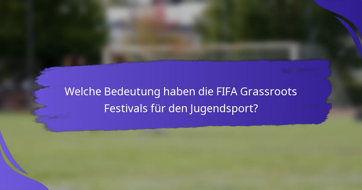 Welche Bedeutung haben die FIFA Grassroots Festivals für den Jugendsport?