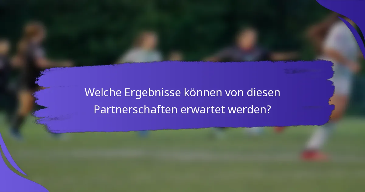 Welche Ergebnisse können von diesen Partnerschaften erwartet werden?