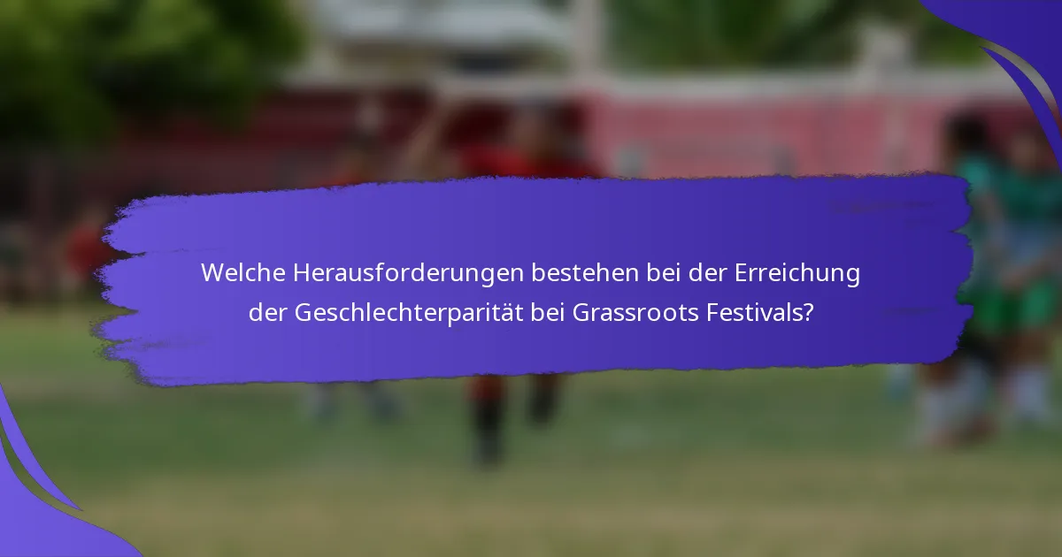 Welche Herausforderungen bestehen bei der Erreichung der Geschlechterparität bei Grassroots Festivals?
