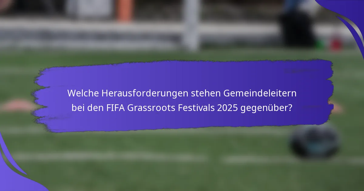 Welche Herausforderungen stehen Gemeindeleitern bei den FIFA Grassroots Festivals 2025 gegenüber?