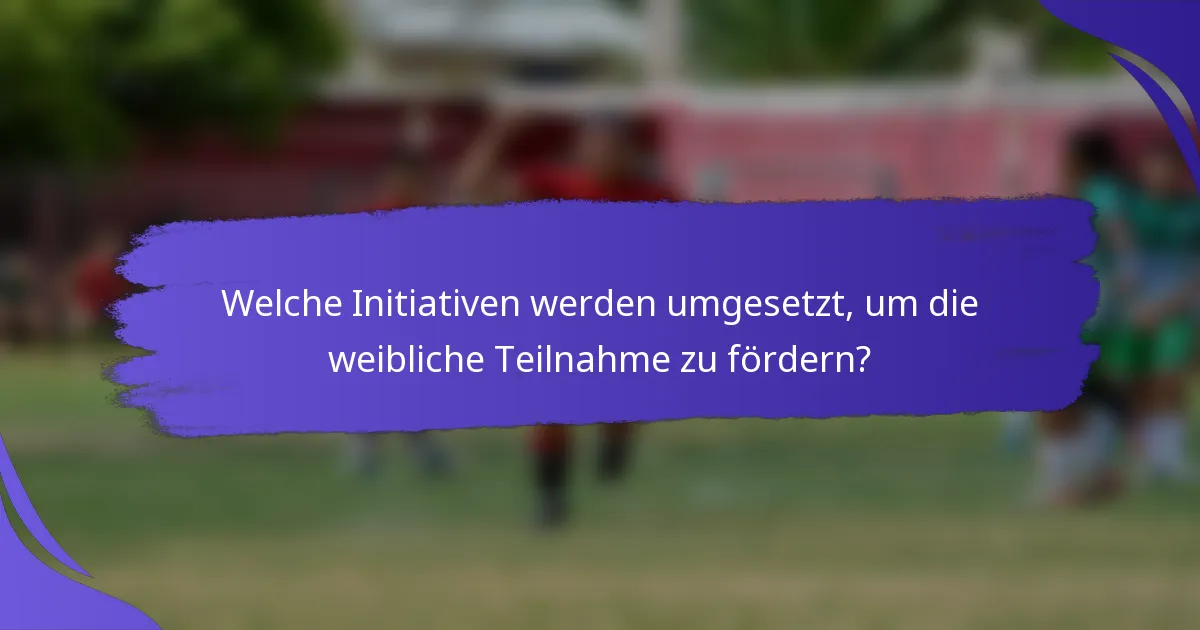 Welche Initiativen werden umgesetzt, um die weibliche Teilnahme zu fördern?