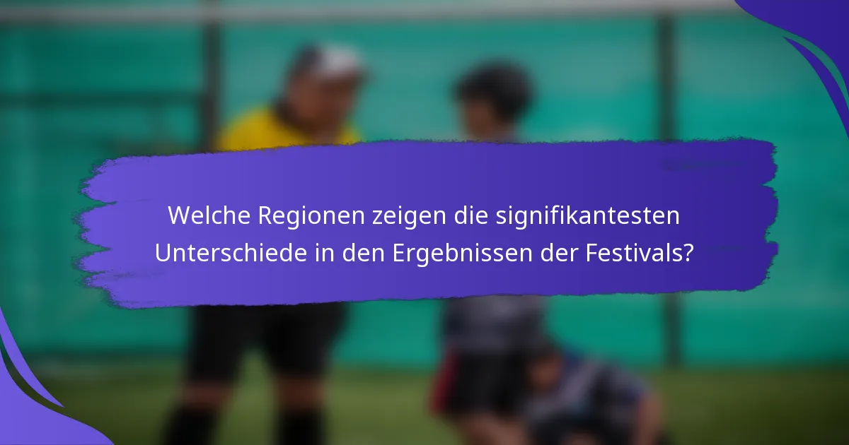 Welche Regionen zeigen die signifikantesten Unterschiede in den Ergebnissen der Festivals?