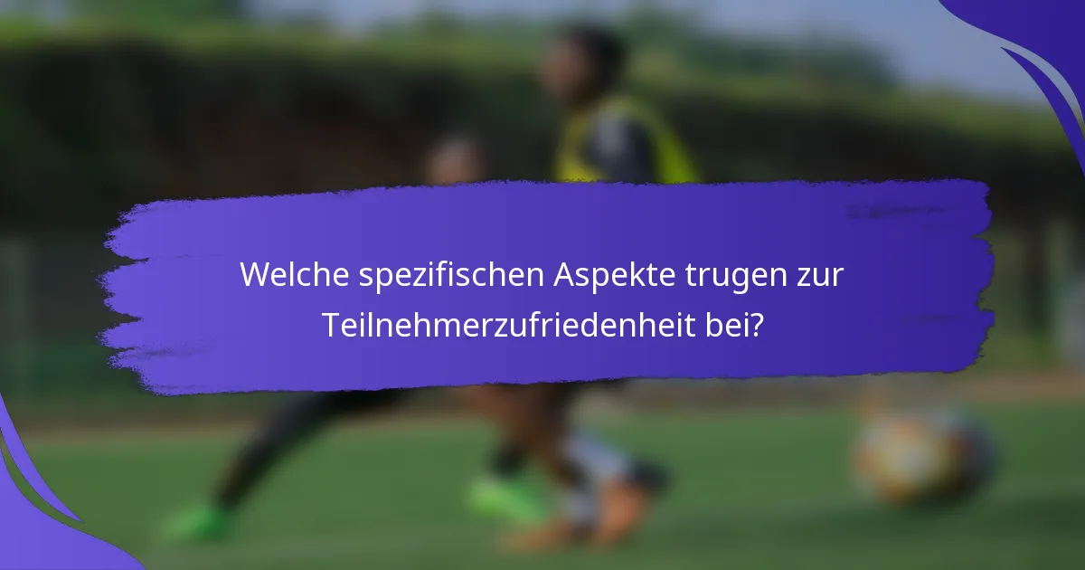 Welche spezifischen Aspekte trugen zur Teilnehmerzufriedenheit bei?