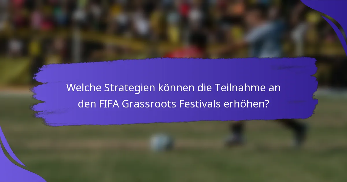 Welche Strategien können die Teilnahme an den FIFA Grassroots Festivals erhöhen?