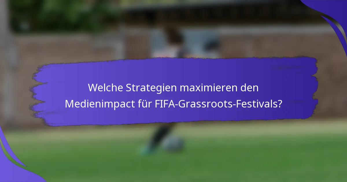 Welche Strategien maximieren den Medienimpact für FIFA-Grassroots-Festivals?