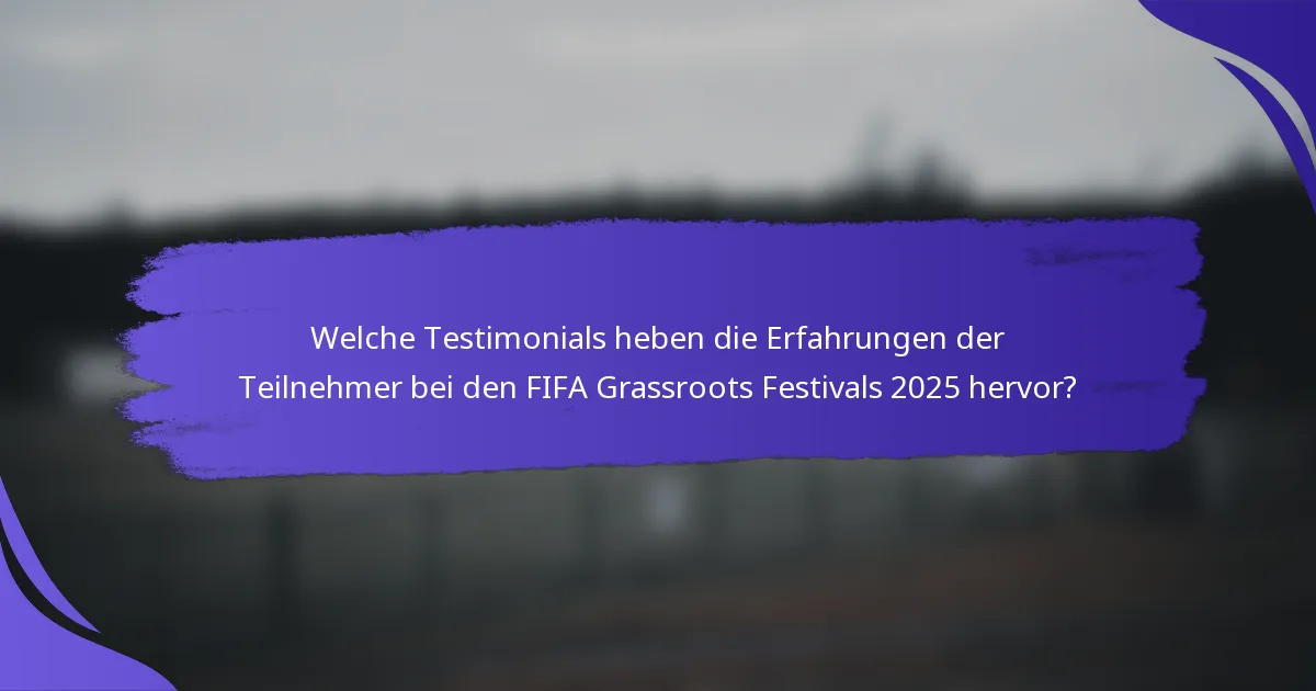 Welche Testimonials heben die Erfahrungen der Teilnehmer bei den FIFA Grassroots Festivals 2025 hervor?