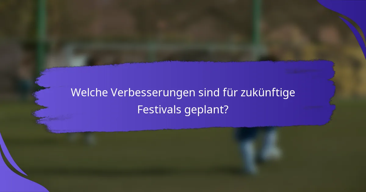 Welche Verbesserungen sind für zukünftige Festivals geplant?