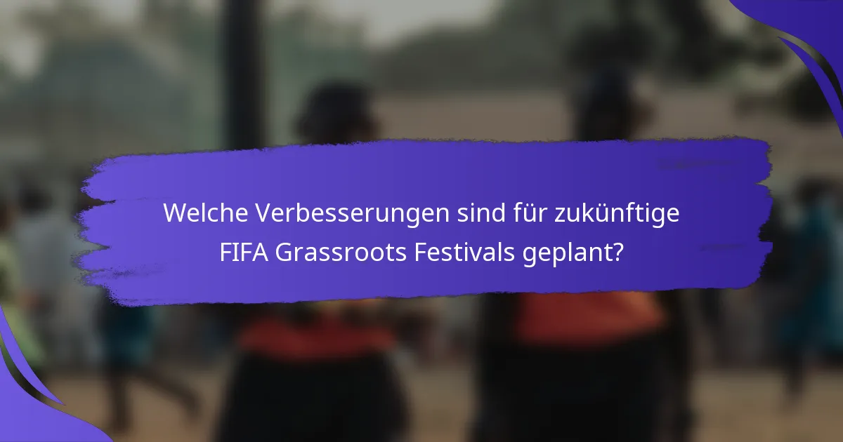 Welche Verbesserungen sind für zukünftige FIFA Grassroots Festivals geplant?