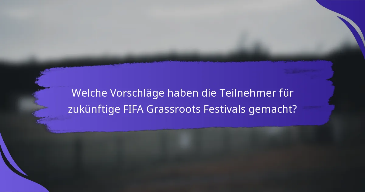 Welche Vorschläge haben die Teilnehmer für zukünftige FIFA Grassroots Festivals gemacht?
