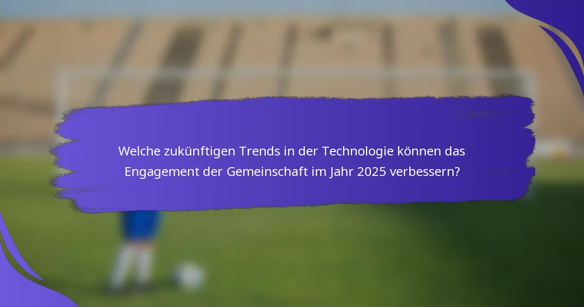 Welche zukünftigen Trends in der Technologie können das Engagement der Gemeinschaft im Jahr 2025 verbessern?