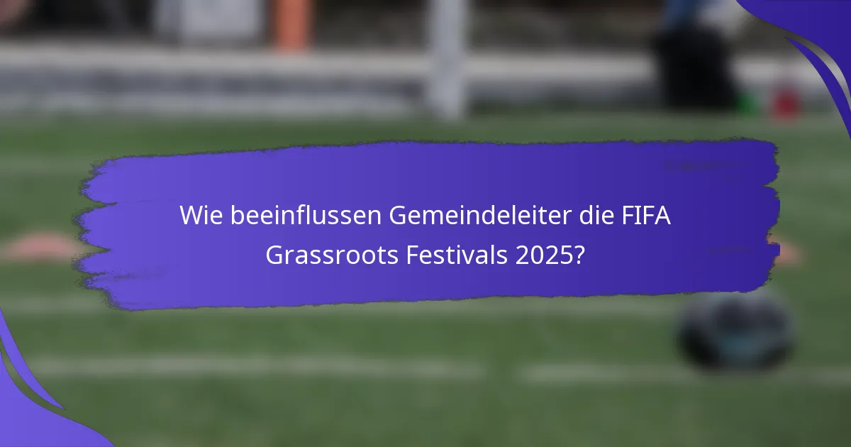 Wie beeinflussen Gemeindeleiter die FIFA Grassroots Festivals 2025?