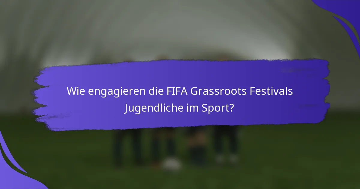 Wie engagieren die FIFA Grassroots Festivals Jugendliche im Sport?