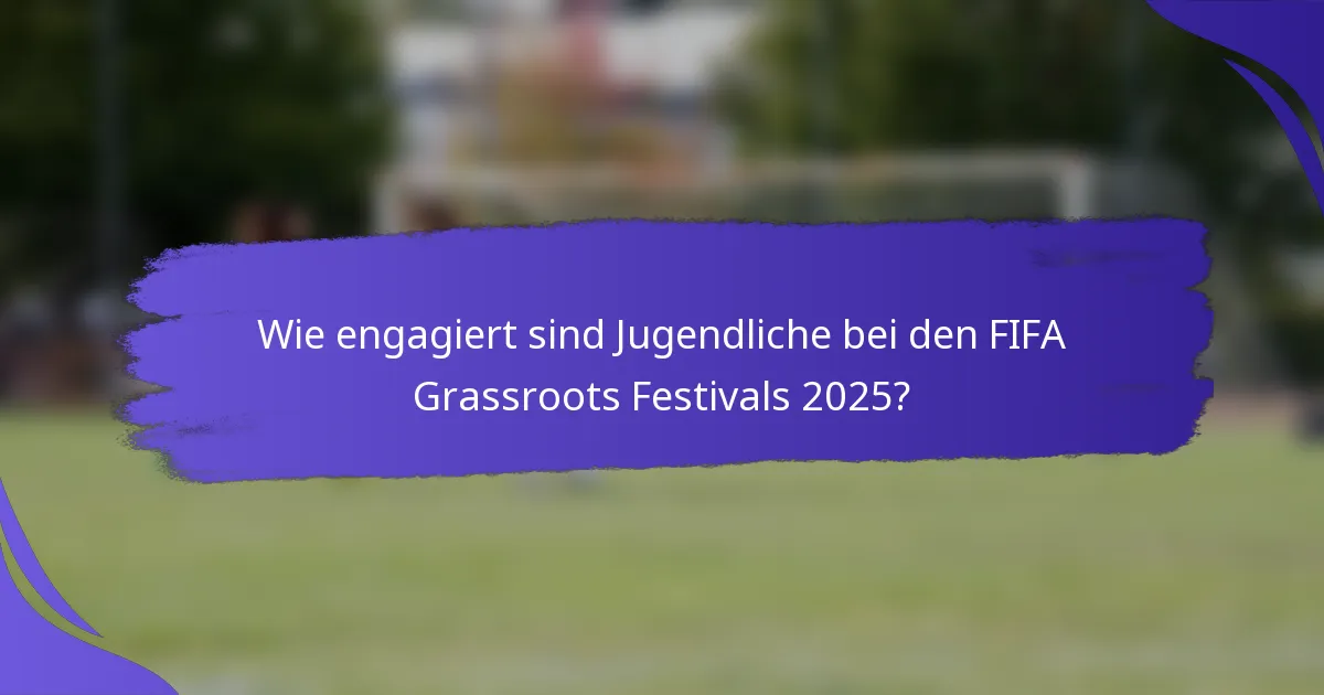 Wie engagiert sind Jugendliche bei den FIFA Grassroots Festivals 2025?