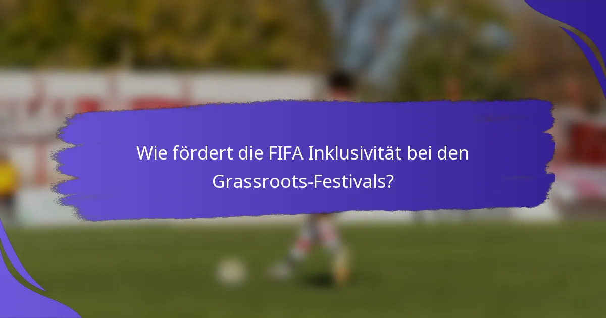 Wie fördert die FIFA Inklusivität bei den Grassroots-Festivals?