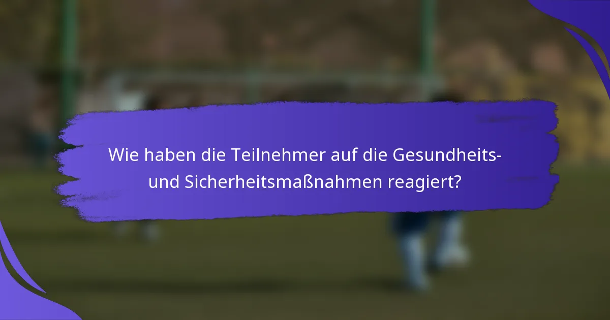 Wie haben die Teilnehmer auf die Gesundheits- und Sicherheitsmaßnahmen reagiert?