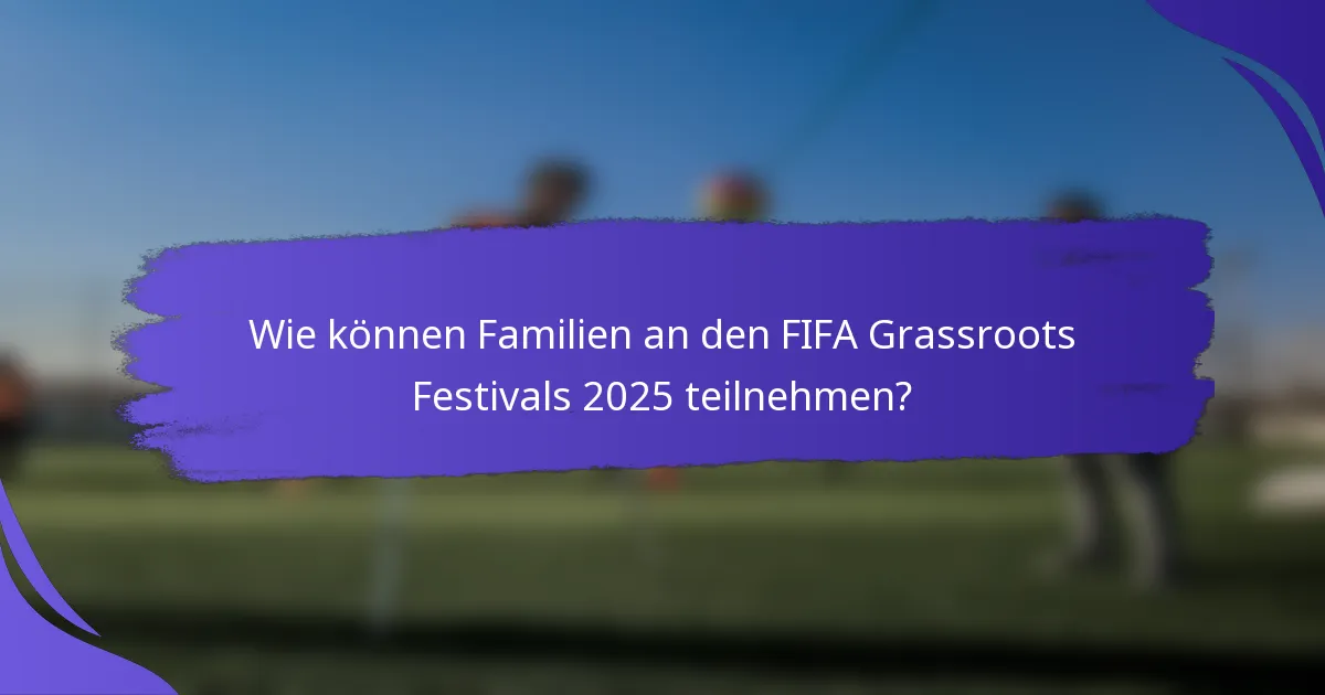 Wie können Familien an den FIFA Grassroots Festivals 2025 teilnehmen?