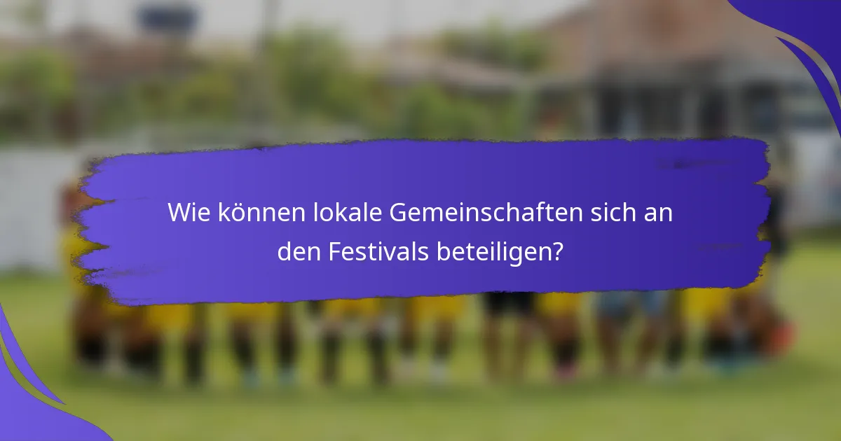 Wie können lokale Gemeinschaften sich an den Festivals beteiligen?