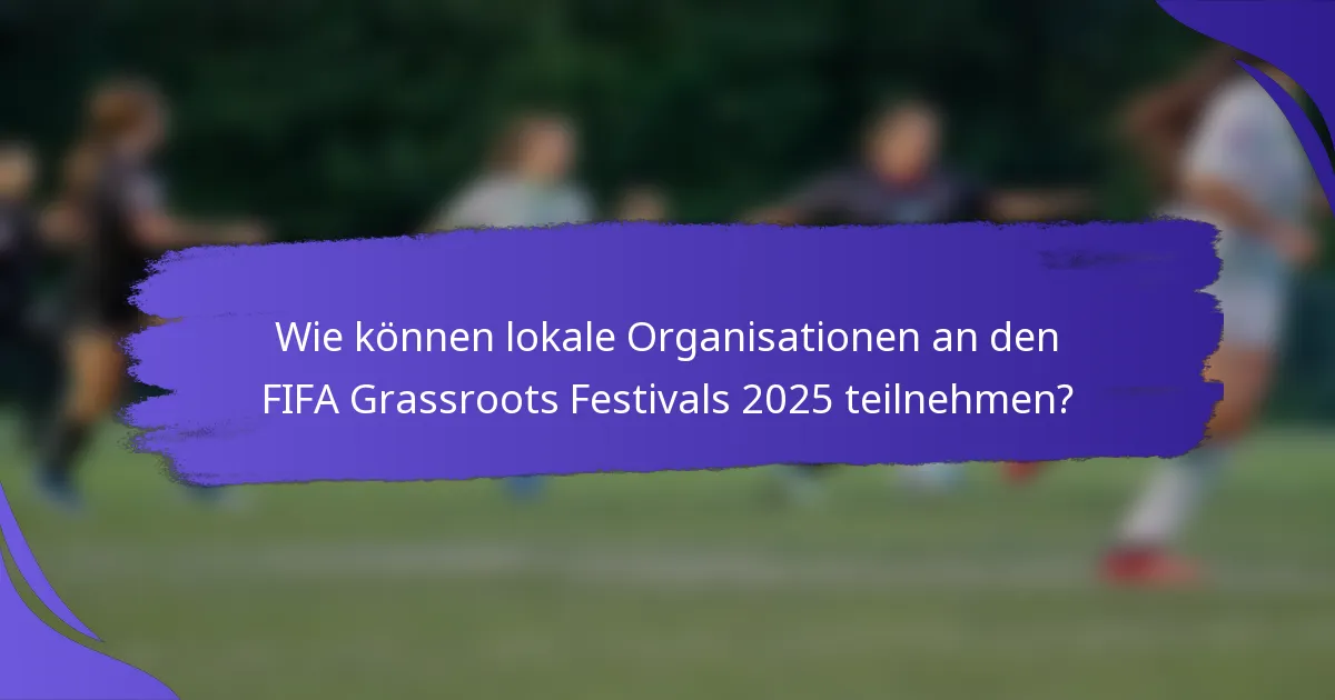 Wie können lokale Organisationen an den FIFA Grassroots Festivals 2025 teilnehmen?