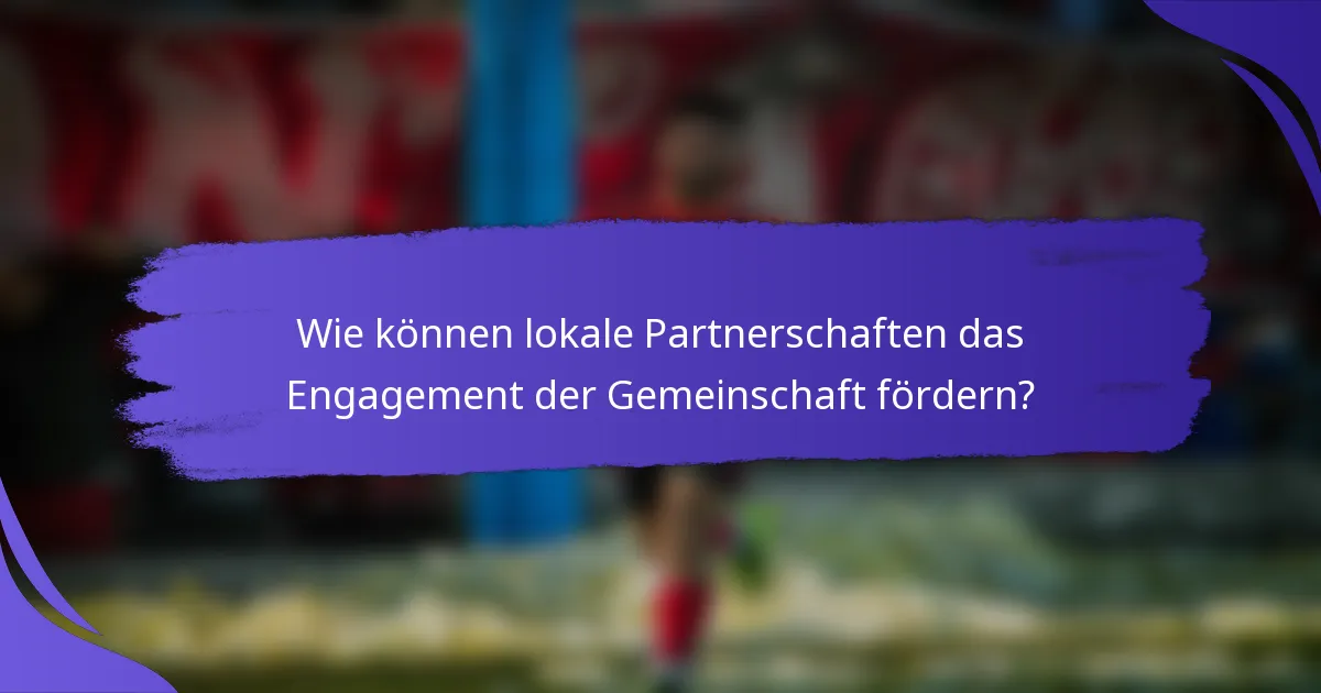 Wie können lokale Partnerschaften das Engagement der Gemeinschaft fördern?