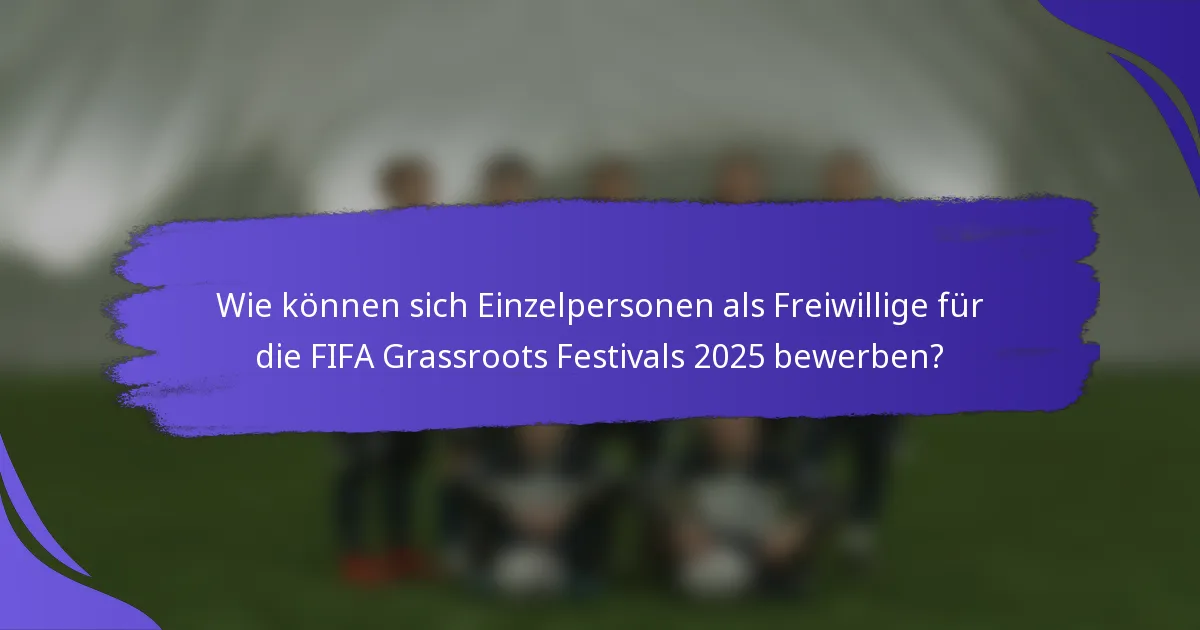 Wie können sich Einzelpersonen als Freiwillige für die FIFA Grassroots Festivals 2025 bewerben?