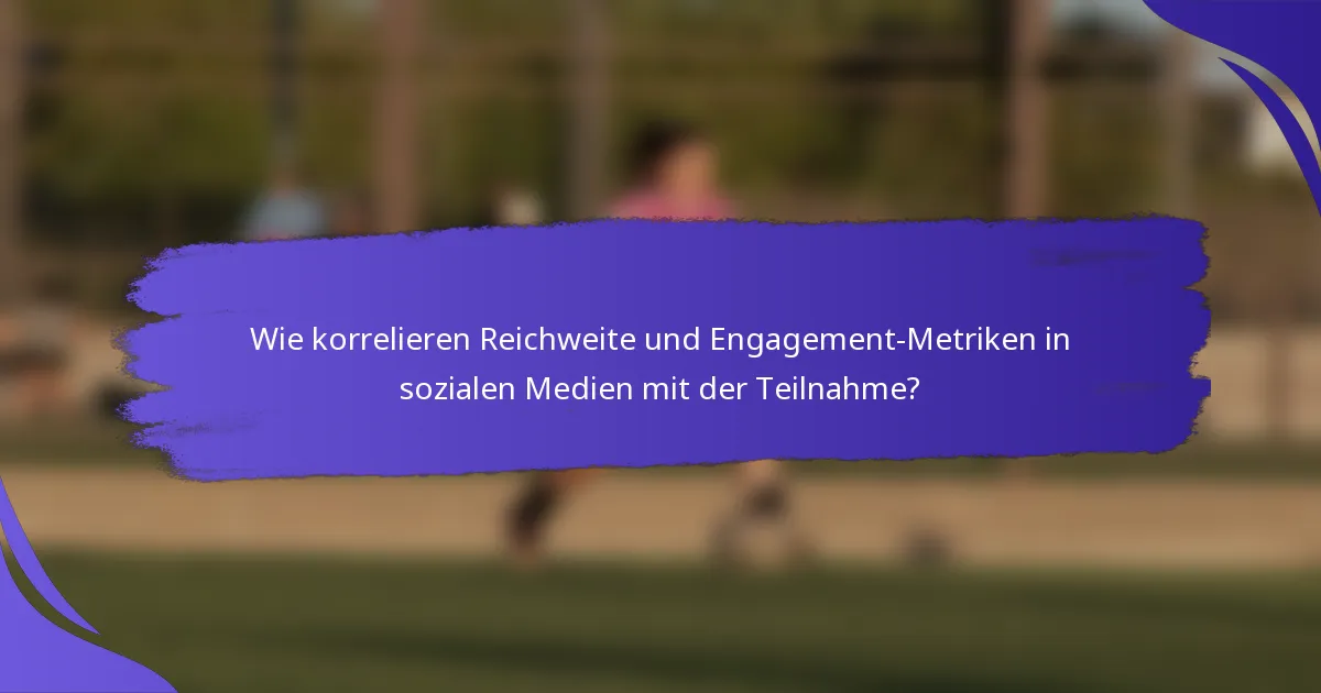 Wie korrelieren Reichweite und Engagement-Metriken in sozialen Medien mit der Teilnahme?
