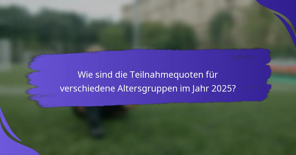 Wie sind die Teilnahmequoten für verschiedene Altersgruppen im Jahr 2025?