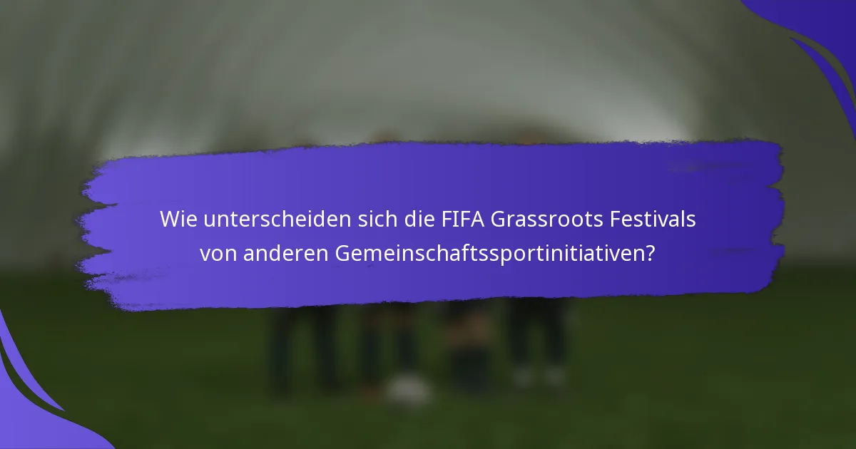 Wie unterscheiden sich die FIFA Grassroots Festivals von anderen Gemeinschaftssportinitiativen?