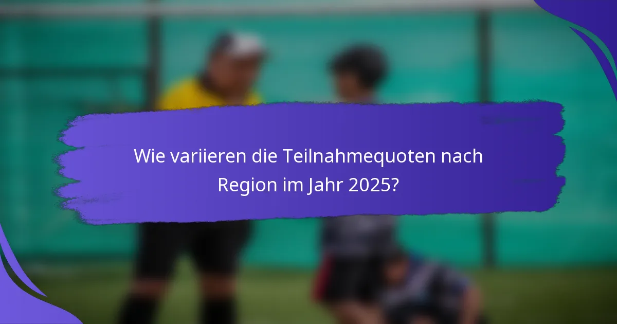 Wie variieren die Teilnahmequoten nach Region im Jahr 2025?