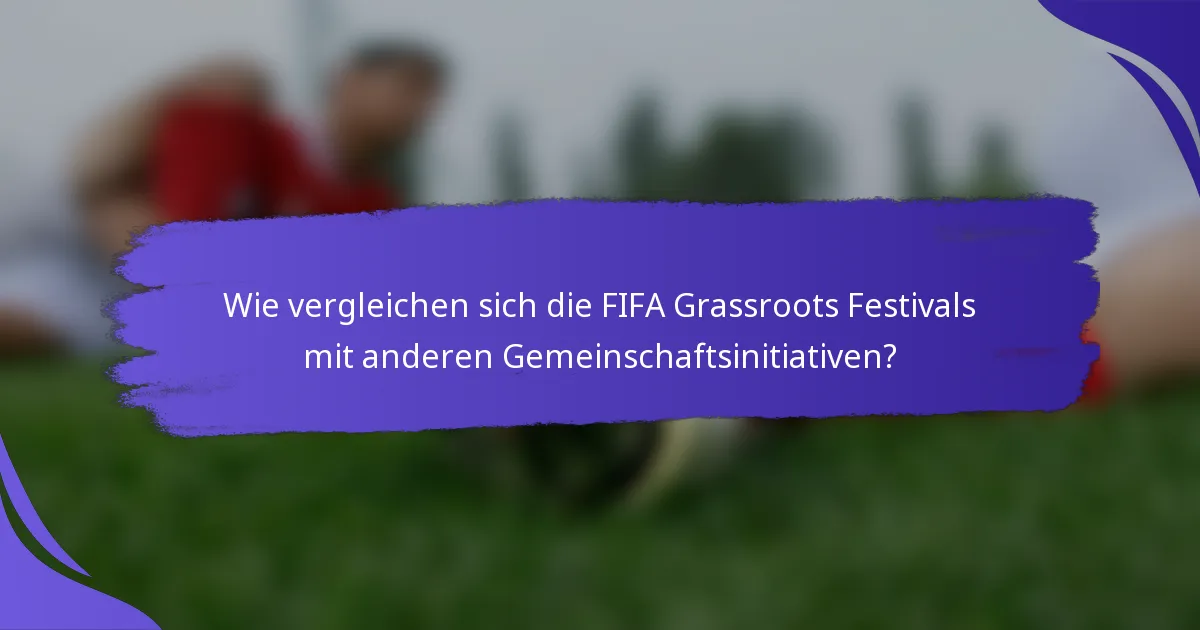 Wie vergleichen sich die FIFA Grassroots Festivals mit anderen Gemeinschaftsinitiativen?