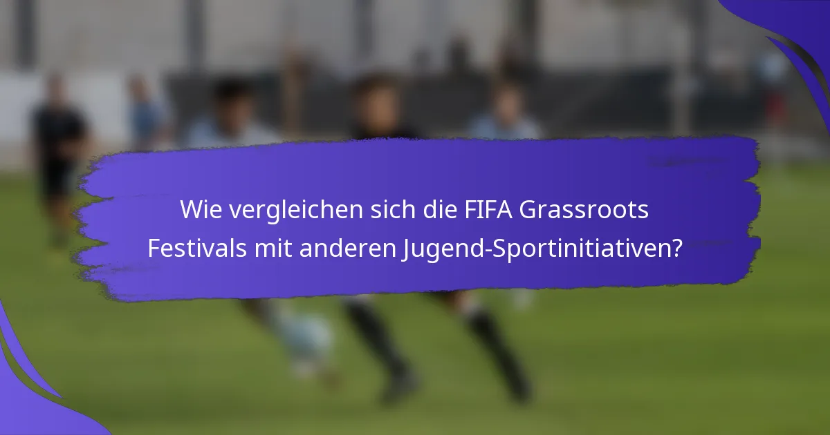Wie vergleichen sich die FIFA Grassroots Festivals mit anderen Jugend-Sportinitiativen?
