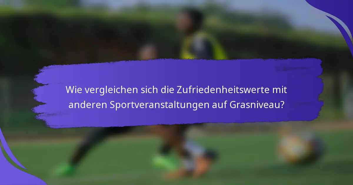 Wie vergleichen sich die Zufriedenheitswerte mit anderen Sportveranstaltungen auf Grasniveau?