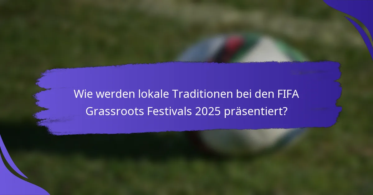 Wie werden lokale Traditionen bei den FIFA Grassroots Festivals 2025 präsentiert?